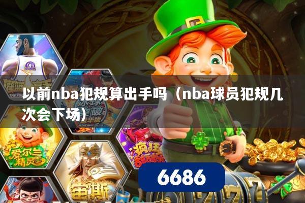 以前nba犯规算出手吗（nba球员犯规几次会下场）