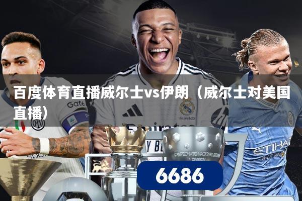 百度体育直播威尔士vs伊朗（威尔士对美国直播）