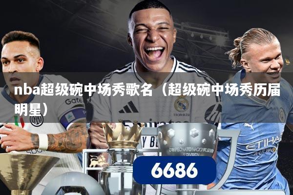 nba超级碗中场秀歌名（超级碗中场秀历届明星）