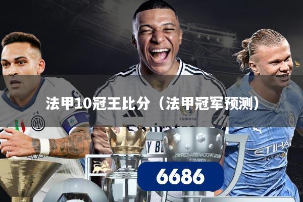法甲10冠王比分（法甲冠军预测）