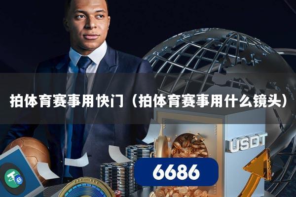 拍体育赛事用快门（拍体育赛事用什么镜头）