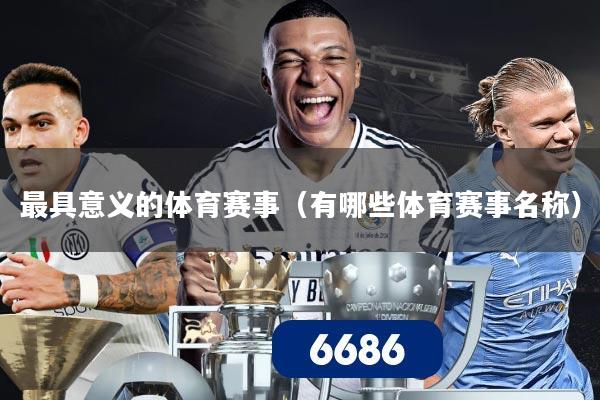 最具意义的体育赛事（有哪些体育赛事名称）