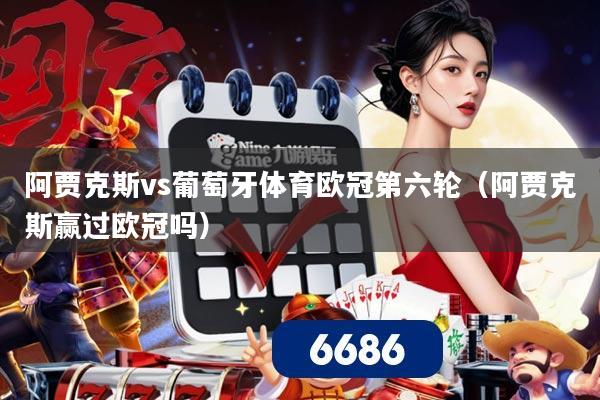 阿贾克斯vs葡萄牙体育欧冠第六轮（阿贾克斯赢过欧冠吗）