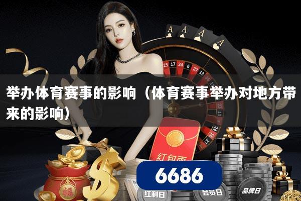 举办体育赛事的影响（体育赛事举办对地方带来的影响）