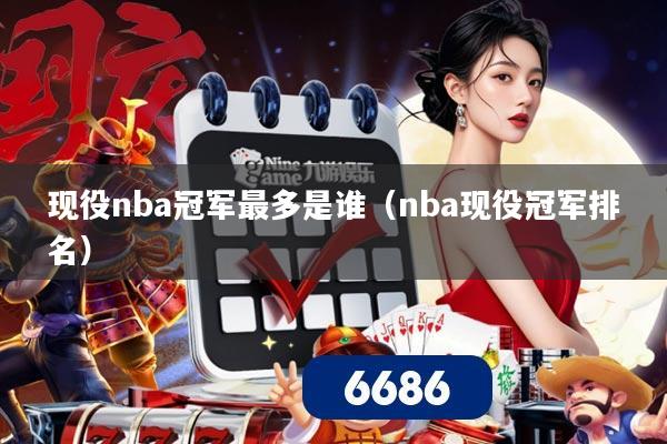 现役nba冠军最多是谁（nba现役冠军排名）