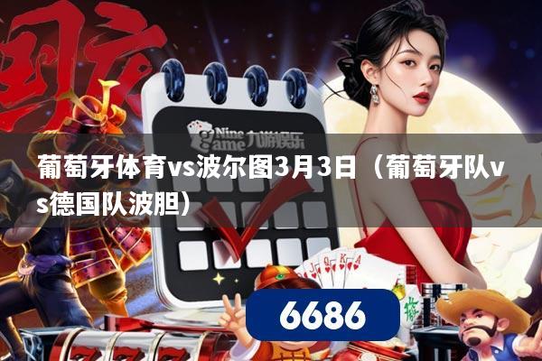 葡萄牙体育vs波尔图3月3日（葡萄牙队vs德国队波胆）