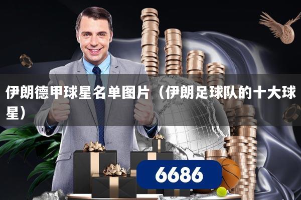 伊朗德甲球星名单图片（伊朗足球队的十大球星）