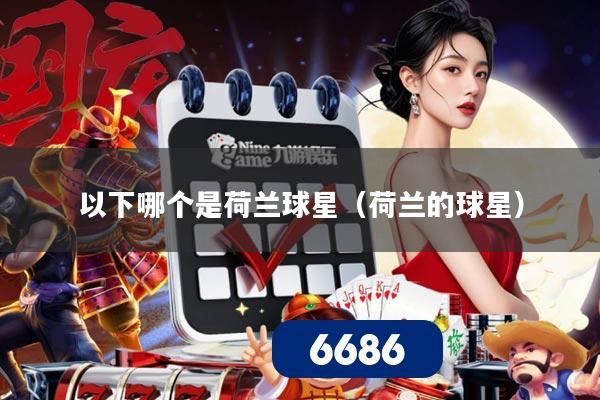 以下哪个是荷兰球星（荷兰的球星）