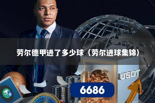 劳尔德甲进了多少球（劳尔进球集锦）