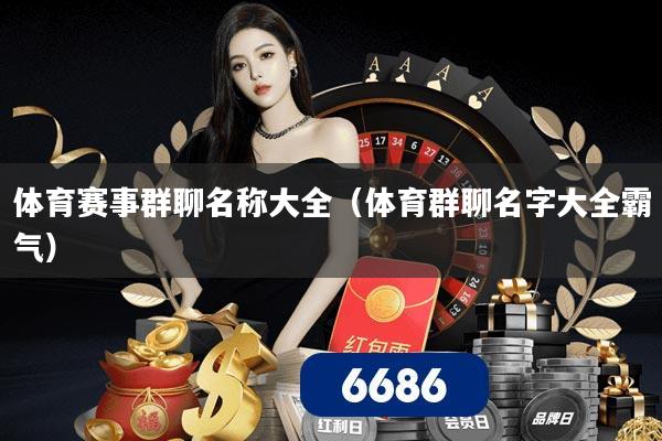 体育赛事群聊名称大全（体育群聊名字大全霸气）